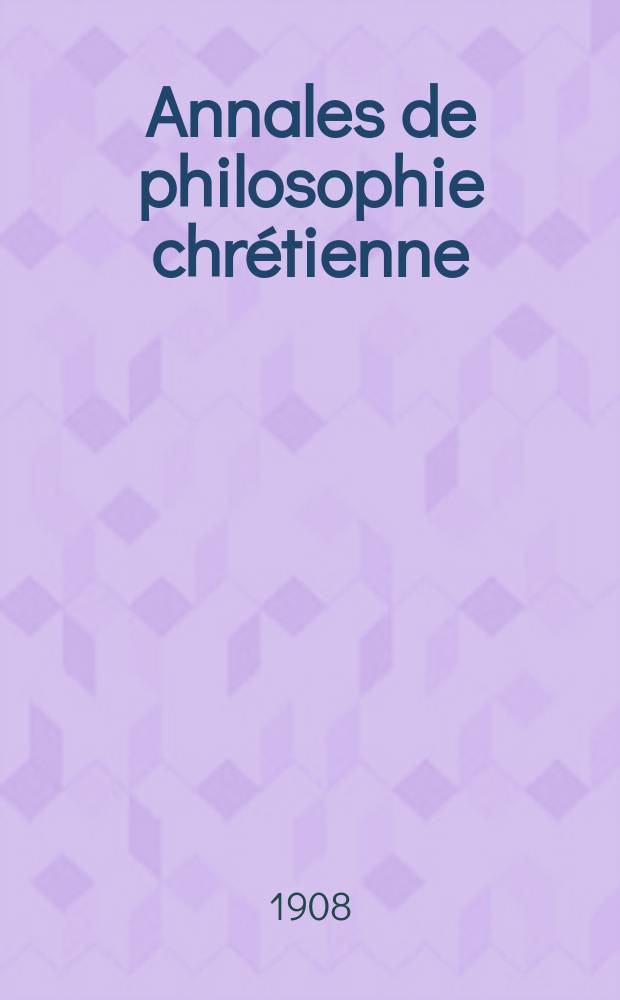 Annales de philosophie chrétienne : Recueil périodique. Année80 1908/1909, T.7(157), №1