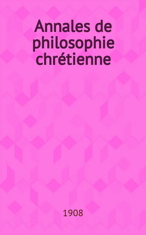 Annales de philosophie chrétienne : Recueil périodique. Année80 1908/1909, T.7(157), №3