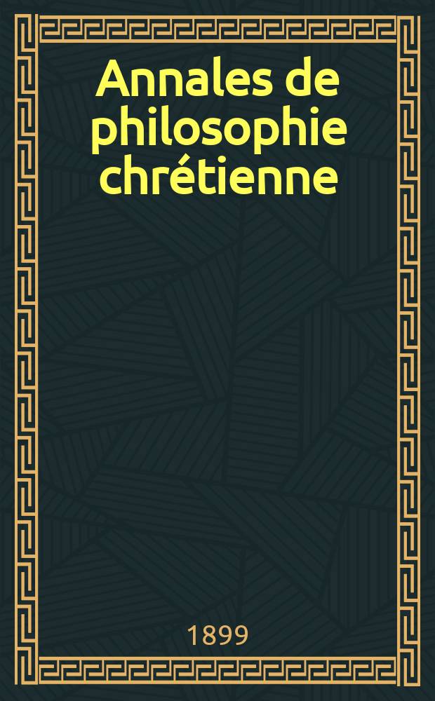 Annales de philosophie chr&eacute;tienne : Recueil p&eacute;riodique. Ann&eacute;e70 1899/1900, T.41(139), №2