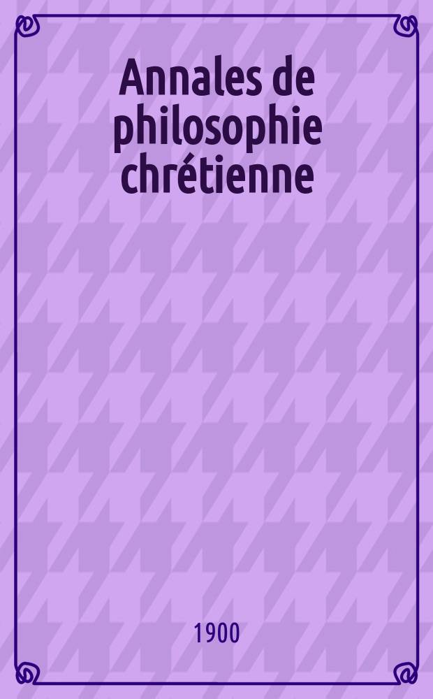 Annales de philosophie chr&eacute;tienne : Recueil p&eacute;riodique. Ann&eacute;e70 1899/1900, T.42(140), №6
