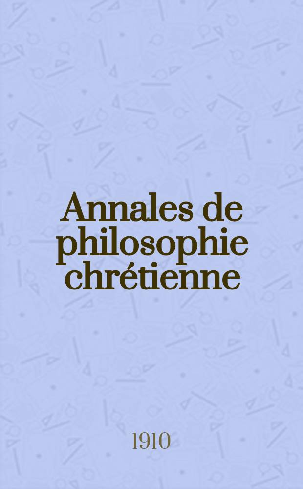 Annales de philosophie chrétienne : Recueil périodique. Année81 1909/1910, T.10(160), №1