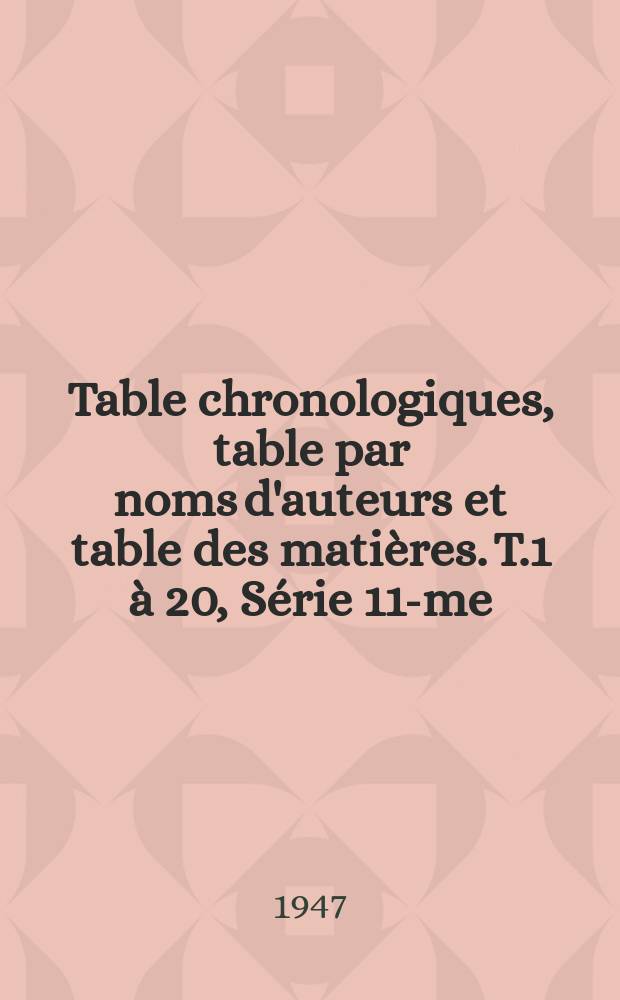 Table chronologiques, table par noms d'auteurs et table des mati&egrave;res. T.1 &agrave; 20, S&eacute;rie 11-me : 1934 &agrave; 1945