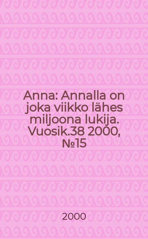 Anna : Annalla on joka viikko l&auml;hes miljoona lukija. Vuosik.38 2000, №15