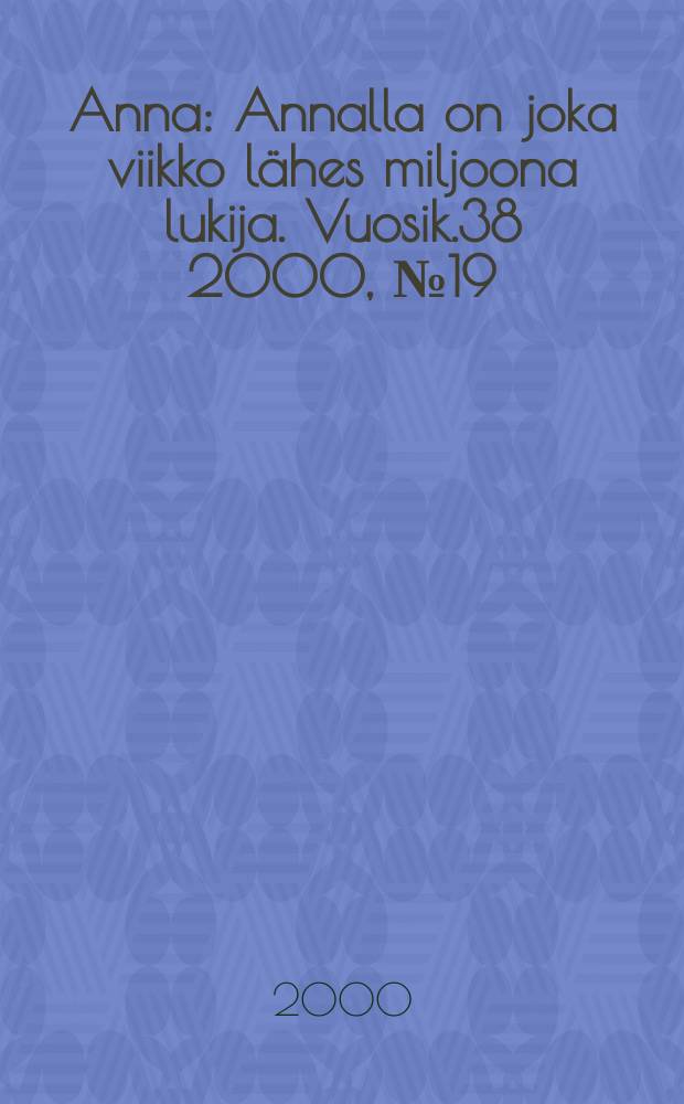 Anna : Annalla on joka viikko l&auml;hes miljoona lukija. Vuosik.38 2000, №19