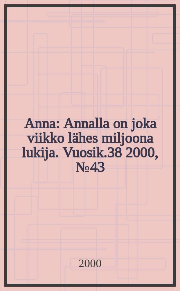 Anna : Annalla on joka viikko l&auml;hes miljoona lukija. Vuosik.38 2000, №43