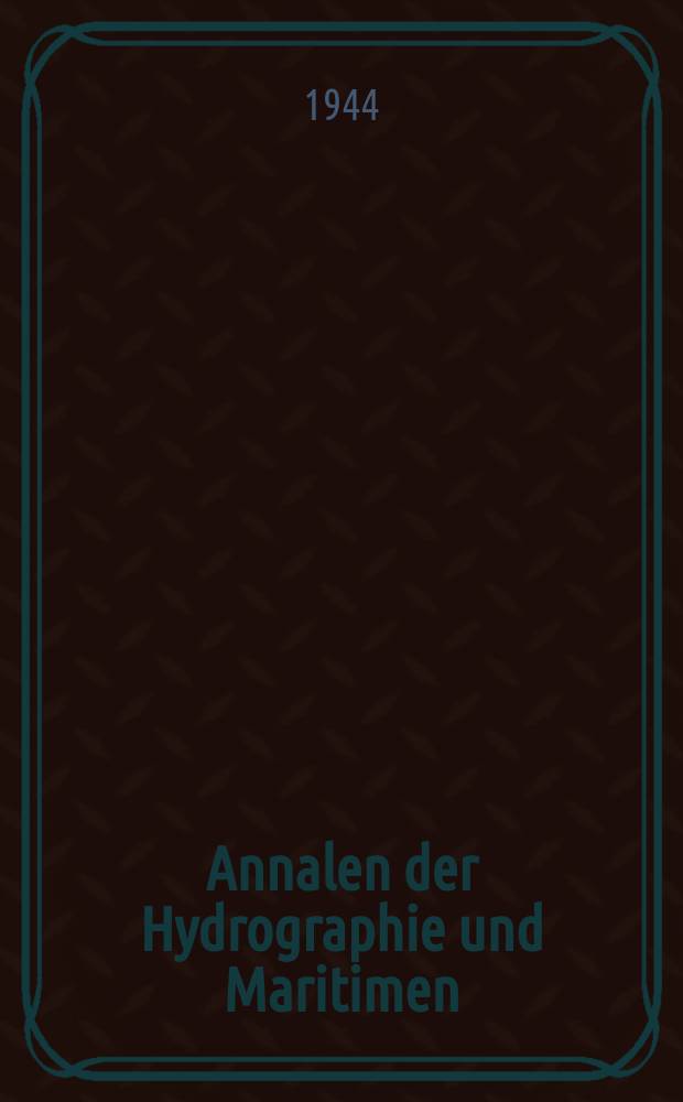 Annalen der Hydrographie und Maritimen : Meteorologie Zeitschrift für Seefahrt - und Meereskunde Hrsg. von der Deutschen Seewarte Hamburg. Jg.72 1944, H.1