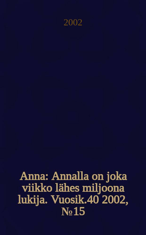 Anna : Annalla on joka viikko l&auml;hes miljoona lukija. Vuosik.40 2002, №15