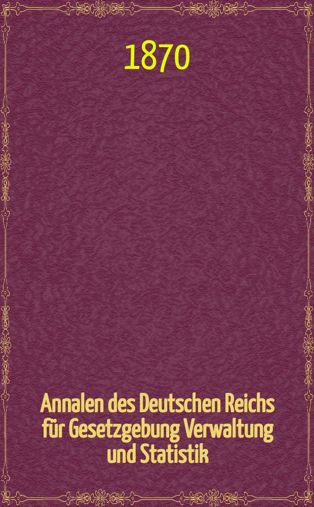 Annalen des Deutschen Reichs für Gesetzgebung Verwaltung und Statistik : Staatsrechtliches, volkswirtsch. u. stat. Reichs-Handbuch. Unter Benutzung amtlicher Materialien. Bd.3