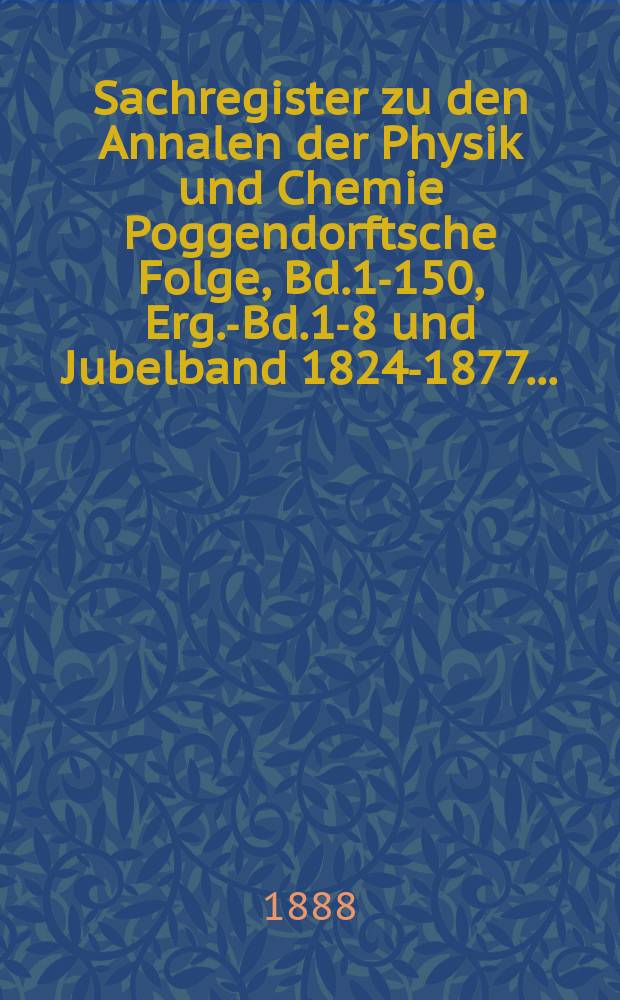 Sachregister zu den Annalen der Physik und Chemie Poggendorftsche Folge, Bd.1-150, Erg.-Bd.1-8 und Jubelband 1824-1877 ...