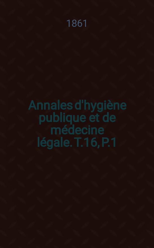 Annales d'hygiène publique et de médecine légale. T.16, P.1