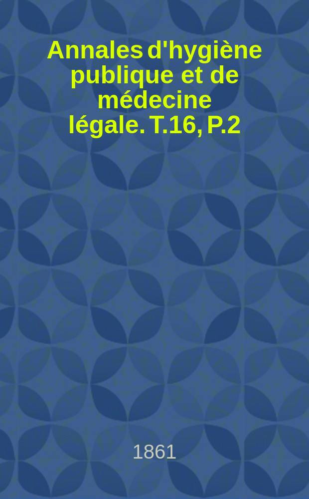 Annales d'hygiène publique et de médecine légale. T.16, P.2