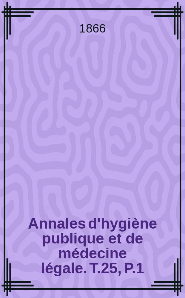 Annales d'hygiène publique et de médecine légale. T.25, P.1