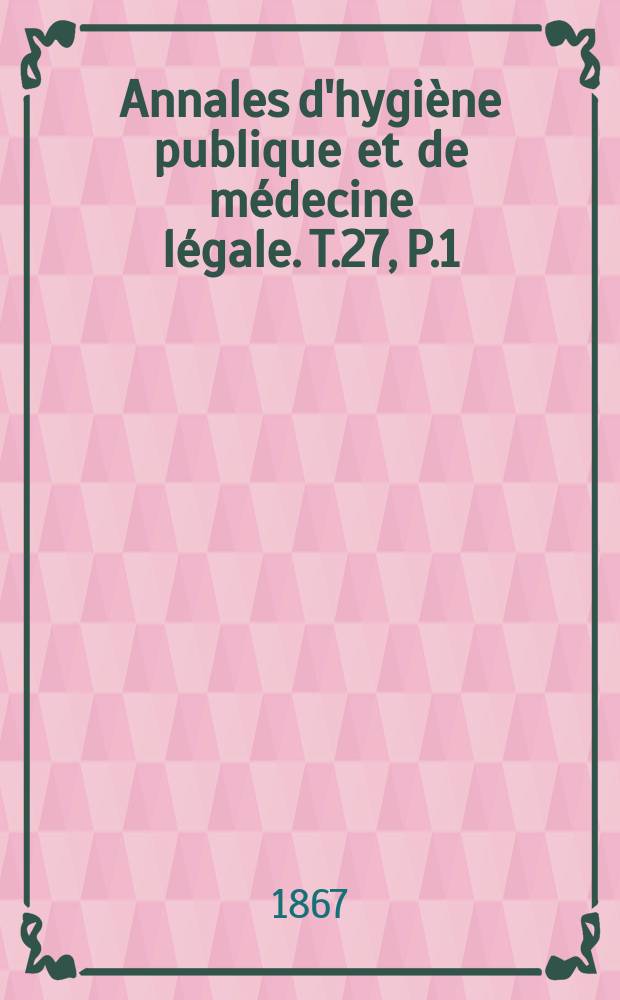 Annales d'hygiène publique et de médecine légale. T.27, P.1