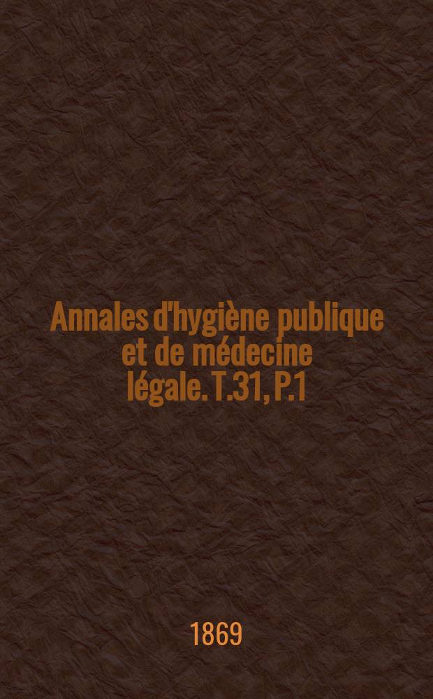 Annales d'hygiène publique et de médecine légale. T.31, P.1
