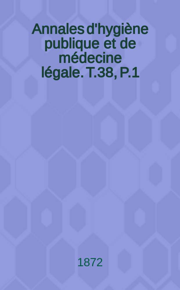 Annales d'hygiène publique et de médecine légale. T.38, P.1