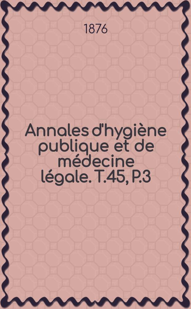 Annales d'hygiène publique et de médecine légale. T.45, P.3