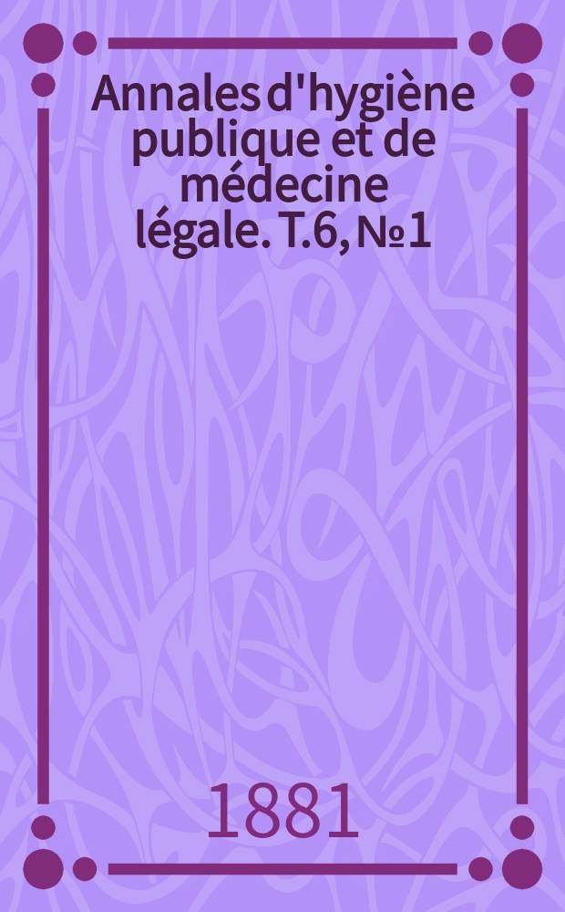Annales d'hygiène publique et de médecine légale. T.6, №1