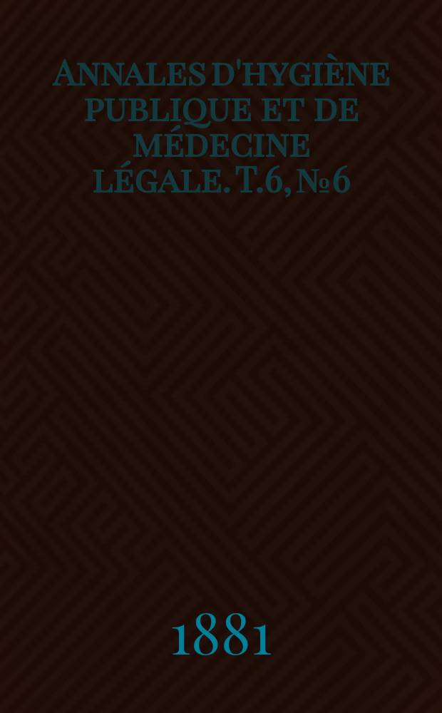 Annales d'hygiène publique et de médecine légale. T.6, №6