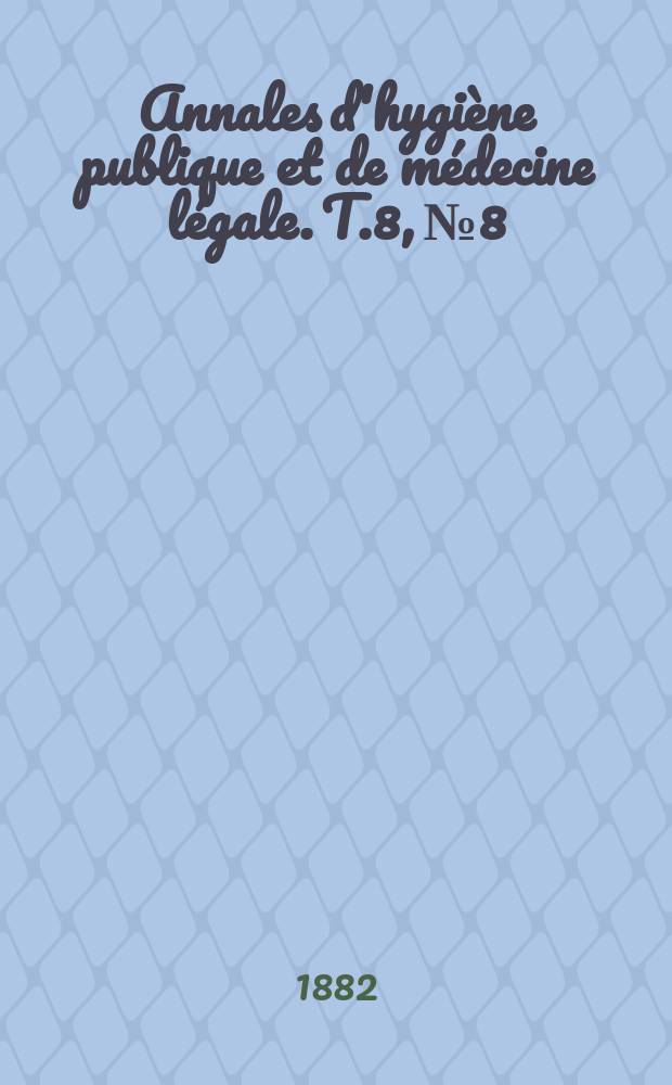 Annales d'hygiène publique et de médecine légale. T.8, №8