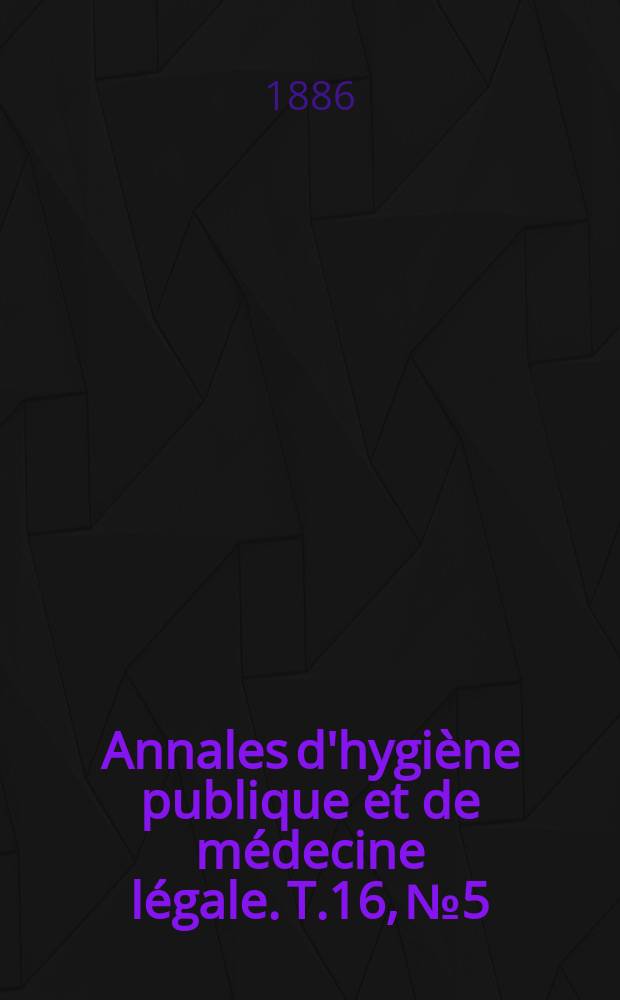 Annales d'hygiène publique et de médecine légale. T.16, №5
