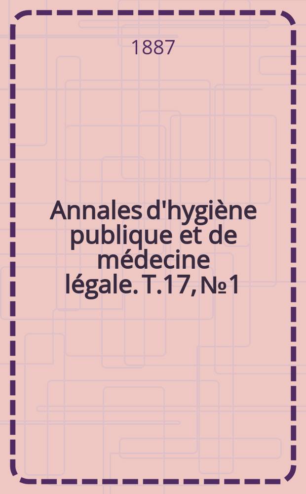 Annales d'hygiène publique et de médecine légale. T.17, №1