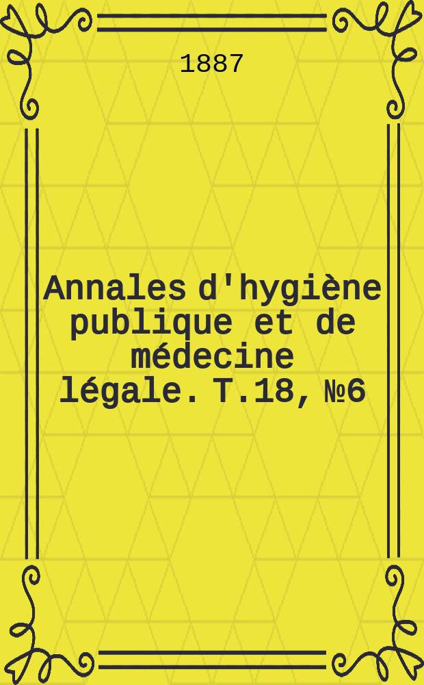 Annales d'hygiène publique et de médecine légale. T.18, №6