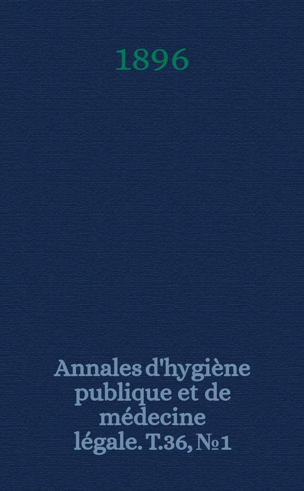 Annales d'hygiène publique et de médecine légale. T.36, №1