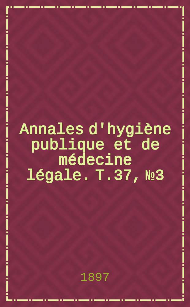 Annales d'hygiène publique et de médecine légale. T.37, №3