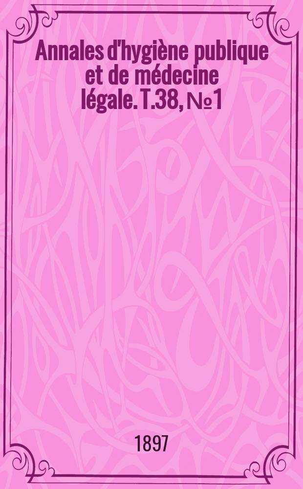 Annales d'hygiène publique et de médecine légale. T.38, №1