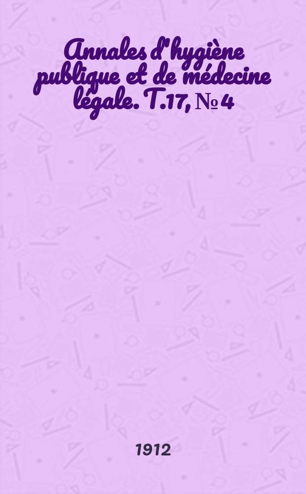 Annales d'hygiène publique et de médecine légale. T.17, №4