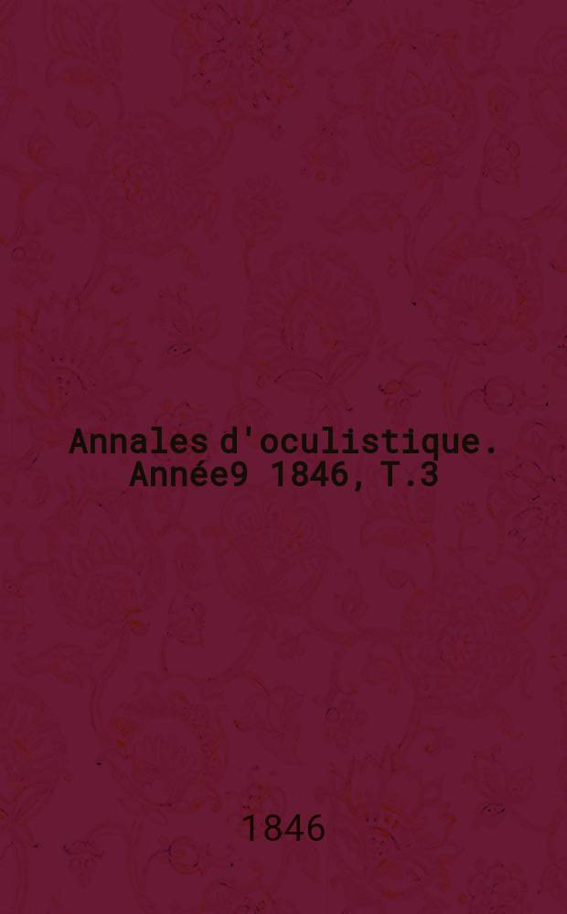 Annales d'oculistique. Année9 1846, T.3(15), Livr.1