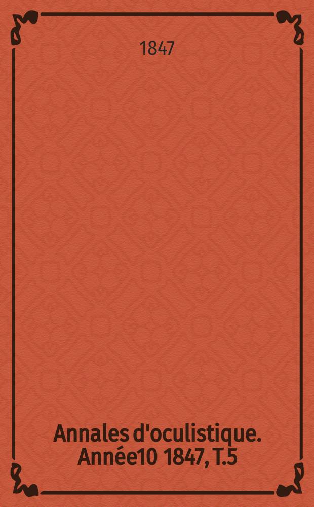Annales d'oculistique. Ann&eacute;e10 1847, T.5(17), Livr.1