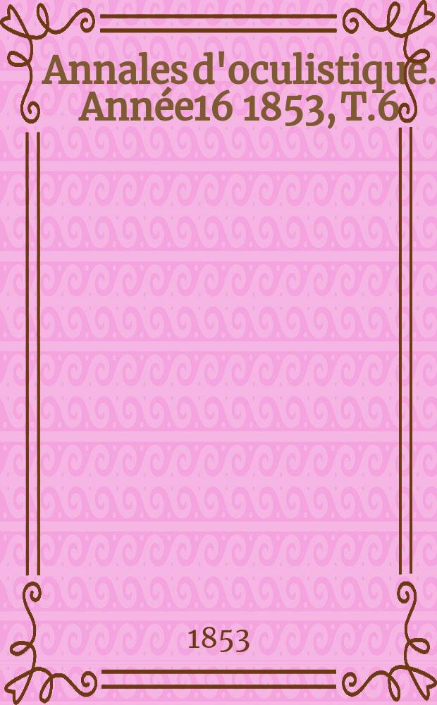 Annales d'oculistique. Année16 1853, T.6(30), Livr.1/3
