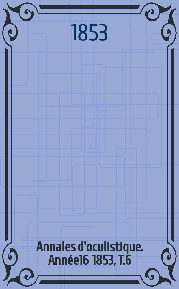 Annales d'oculistique. Année16 1853, T.6(30), Livr.4/5