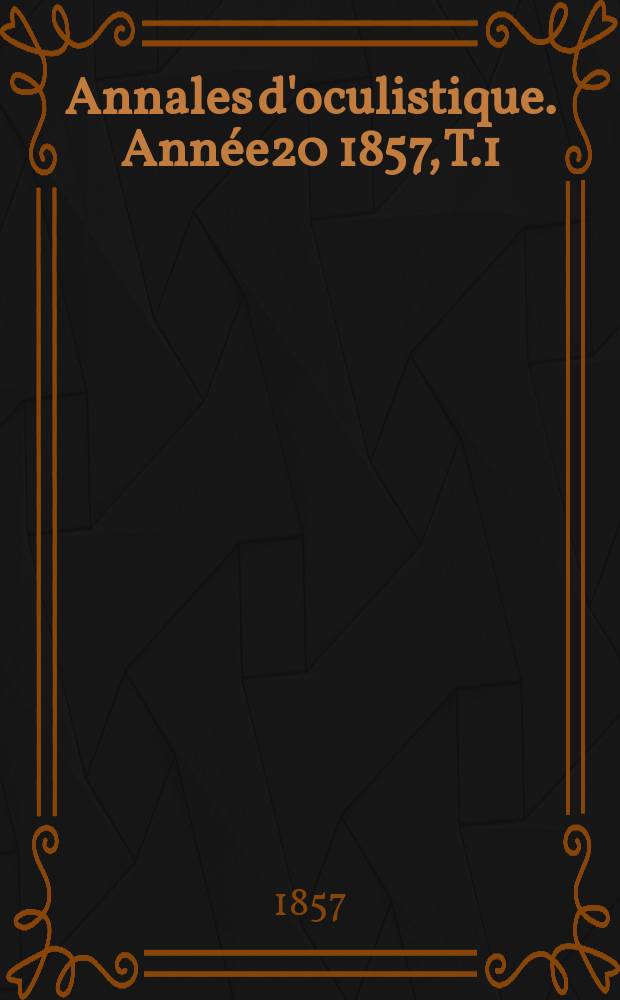Annales d'oculistique. Année20 1857, T.1(37), Livr.3/4