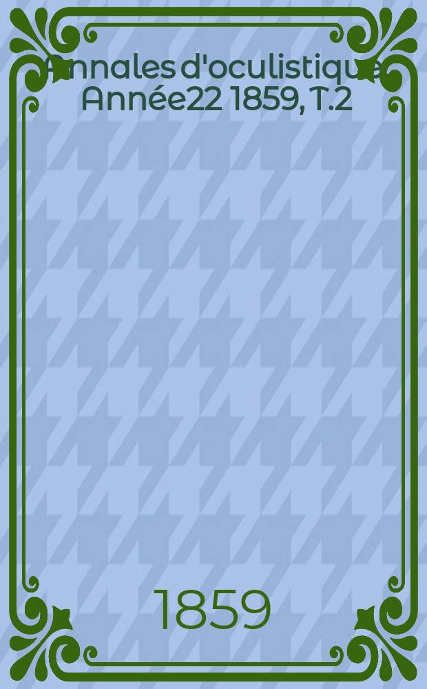 Annales d'oculistique. Année22 1859, T.2(42), Livr.1/3