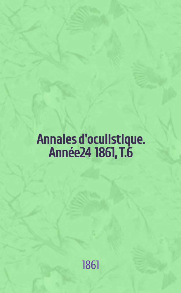 Annales d'oculistique. Année24 1861, T.6(46), Livr.3/4
