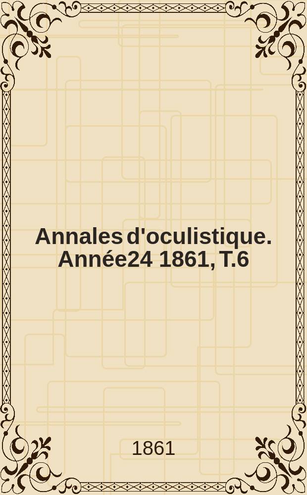 Annales d'oculistique. Ann&eacute;e24 1861, T.6(46), Livr.5/6