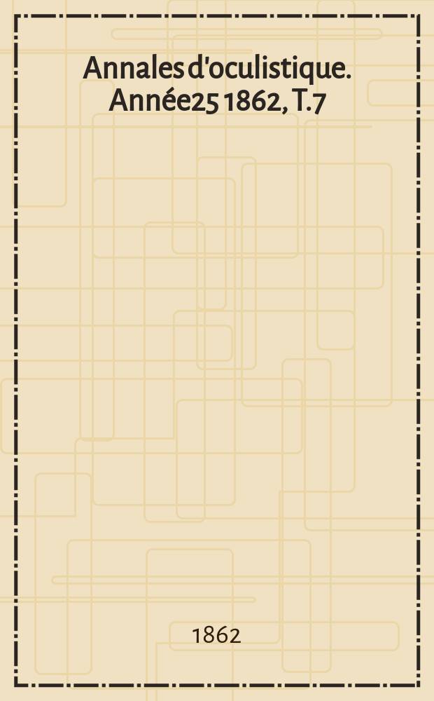 Annales d'oculistique. Année25 1862, T.7(47), Livr.3/4