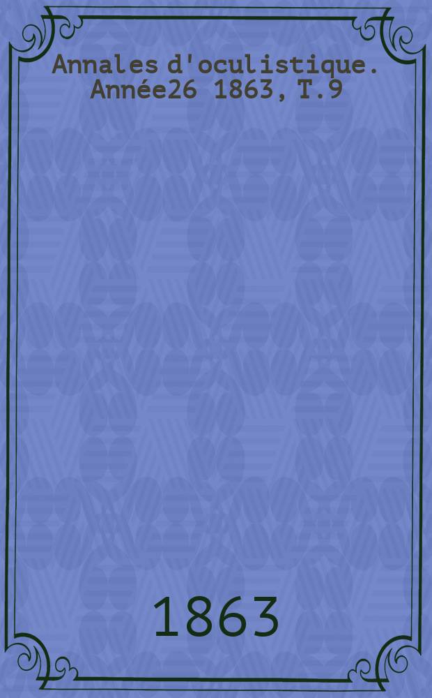 Annales d'oculistique. Année26 1863, T.9(49), Livr.3/4