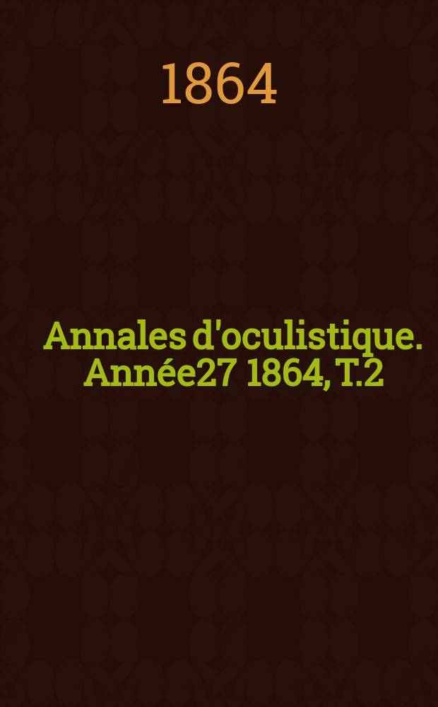 Annales d'oculistique. Année27 1864, T.2(52), Livr.1/2
