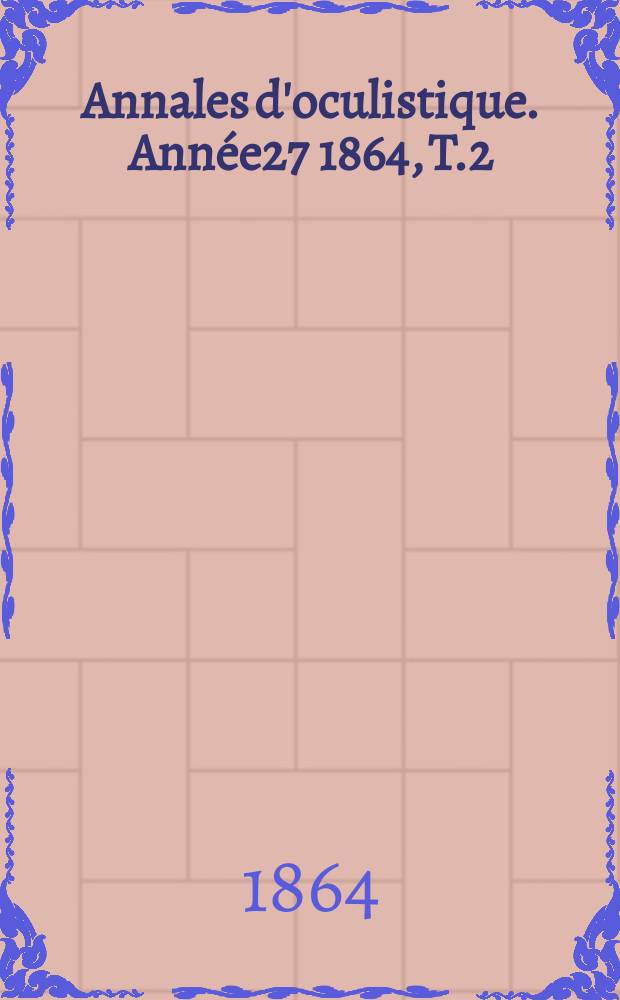 Annales d'oculistique. Ann&eacute;e27 1864, T.2(52), Livr.5/6