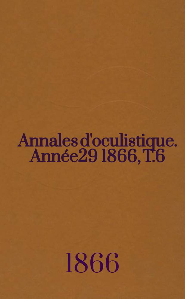 Annales d'oculistique. Année29 1866, T.6(56), Livr.5/6