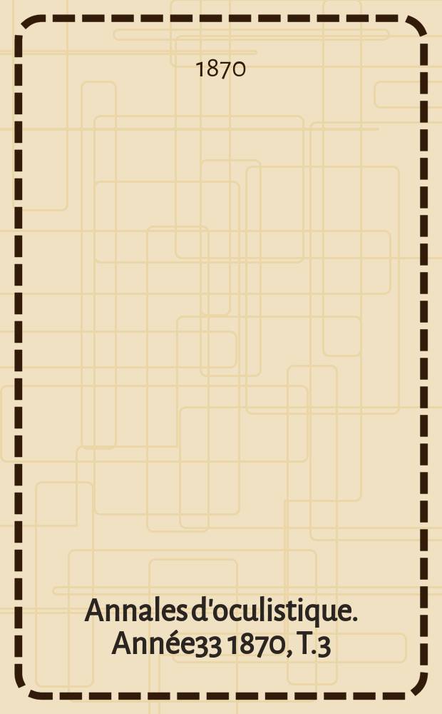 Annales d'oculistique. Année33 1870, T.3(63), Livr.3/4