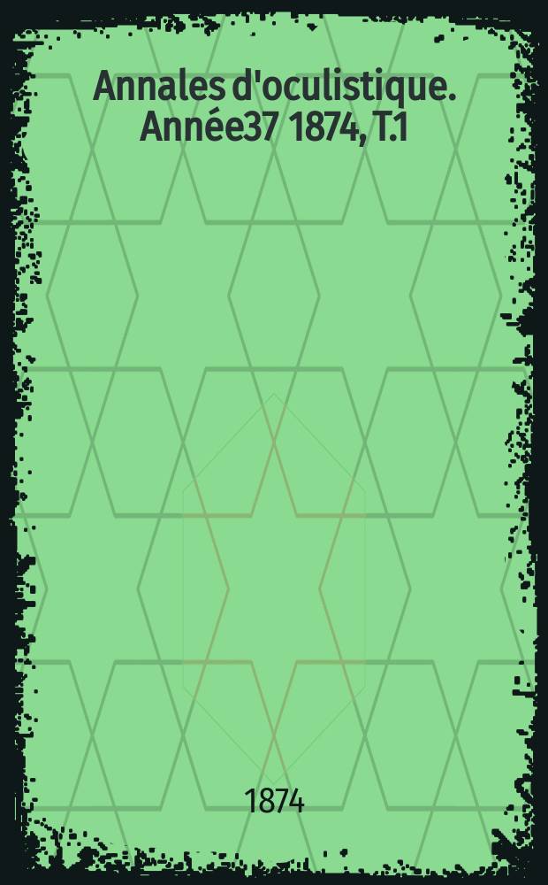 Annales d'oculistique. Année37 1874, T.1(71), Livr.3/4