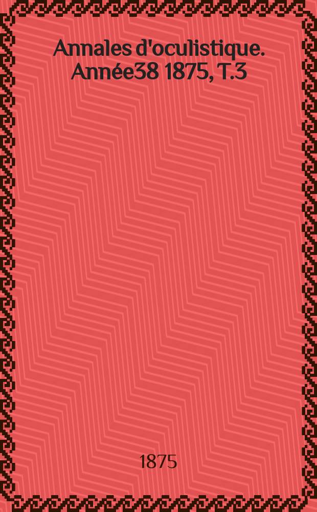 Annales d'oculistique. Année38 1875, T.3(73), Livr.3/4