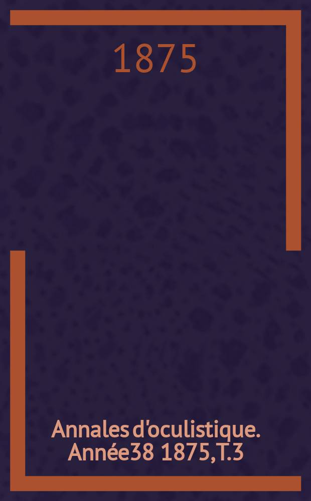 Annales d'oculistique. Année38 1875, T.3(73), Livr.5/6