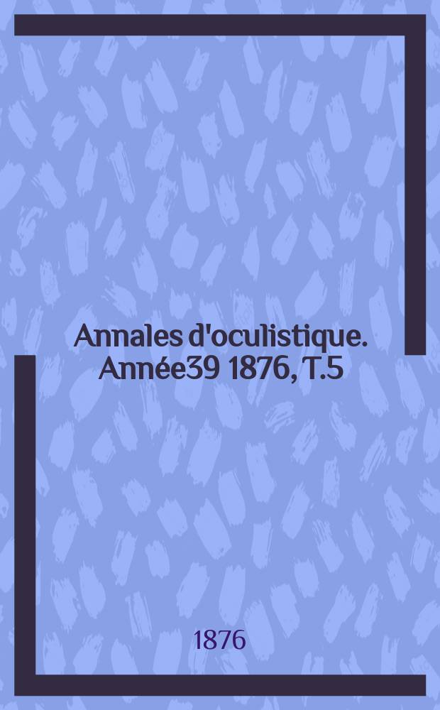 Annales d'oculistique. Année39 1876, T.5(75), Livr.1/2