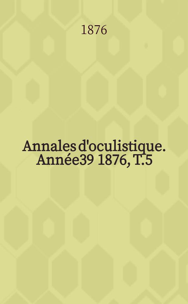 Annales d'oculistique. Année39 1876, T.5(75), Livr.5/6