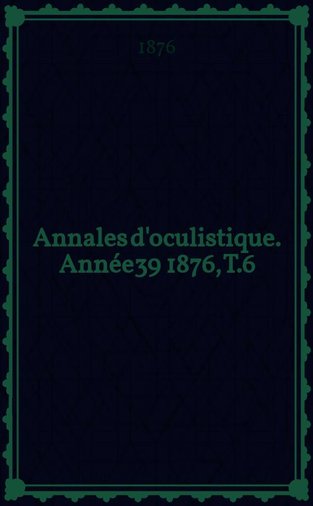 Annales d'oculistique. Année39 1876, T.6(76), Livr.5/6